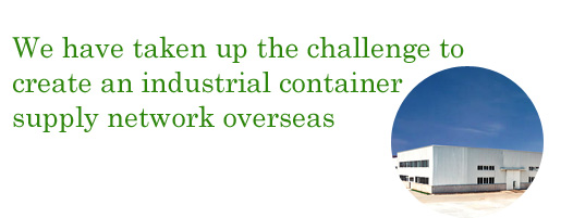 We have taken up the challenge tocreate an industrial container supply network overseas